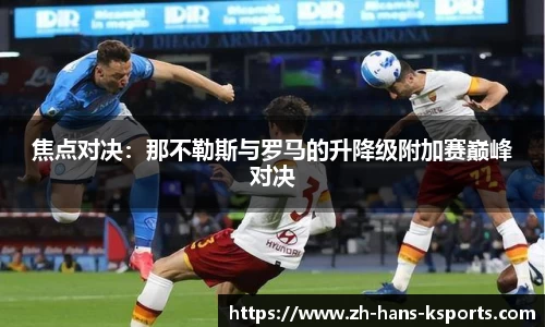 焦点对决:那不勒斯与罗马的升降级附加赛巅峰对决
