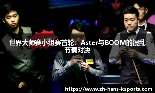 世界大师赛小组赛首轮:Aster与BOOM的混乱节奏对决