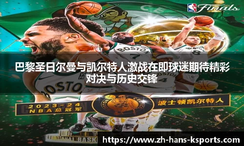 巴黎圣日尔曼与凯尔特人激战在即球迷期待精彩对决与历史交锋